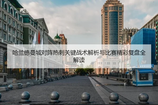 哈兰德曼城对阵热刺关键战术解析与比赛精彩复盘全解读